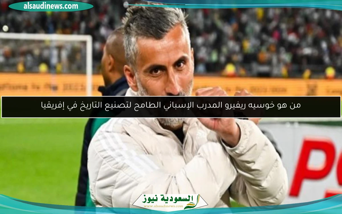من هو خوسيه ريفيرو المدرب الإسباني الطامح لتصنيع التاريخ في إفريقيا
