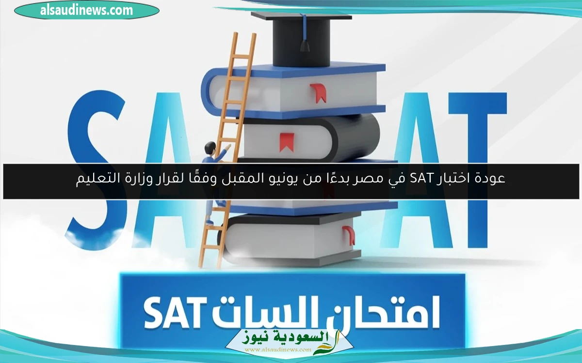 عودة اختبار SAT في مصر بدءًا من يونيو المقبل وفقًا لقرار وزارة التعليم