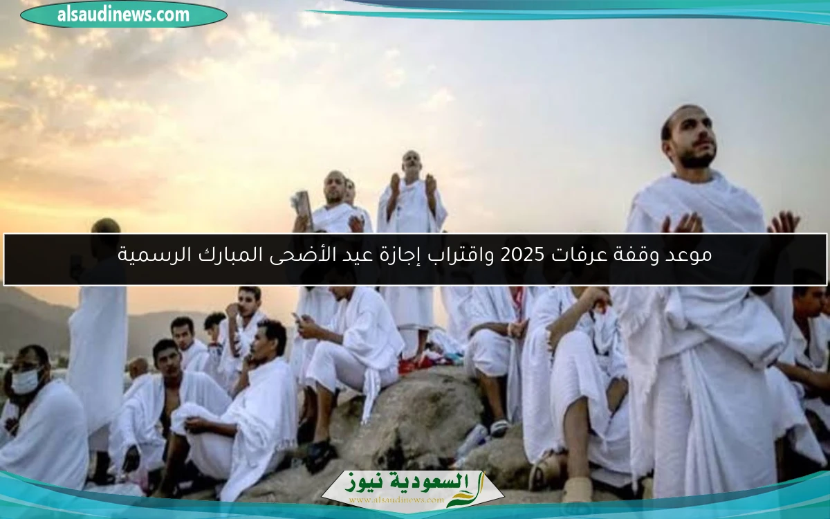 موعد وقفة عرفات 2025 واقتراب إجازة عيد الأضحى المبارك الرسمية