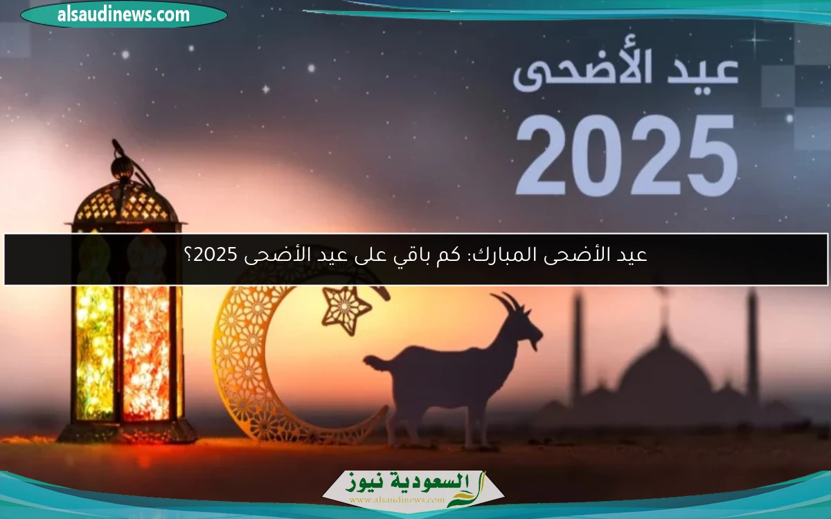 عيد الأضحى المبارك: كم باقي على عيد الأضحى 2025؟