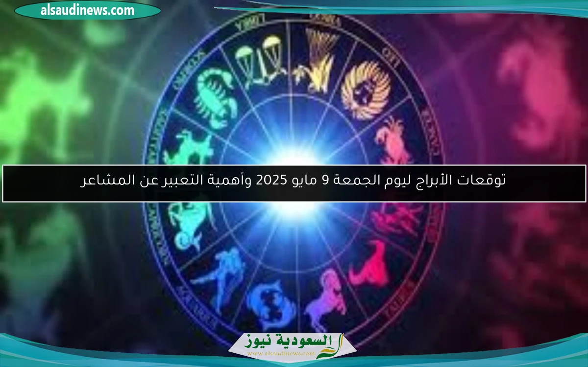 توقعات الأبراج ليوم الجمعة 9 مايو 2025 وأهمية التعبير عن المشاعر