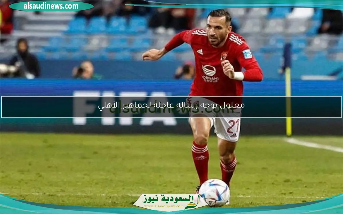 معلول يوجه رسالة عاجلة لجماهير الأهلي