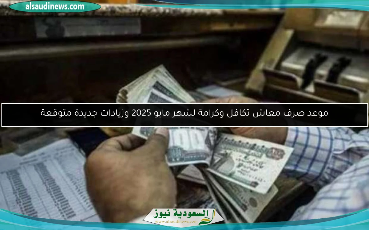 موعد صرف معاش تكافل وكرامة لشهر مايو 2025 وزيادات جديدة متوقعة
