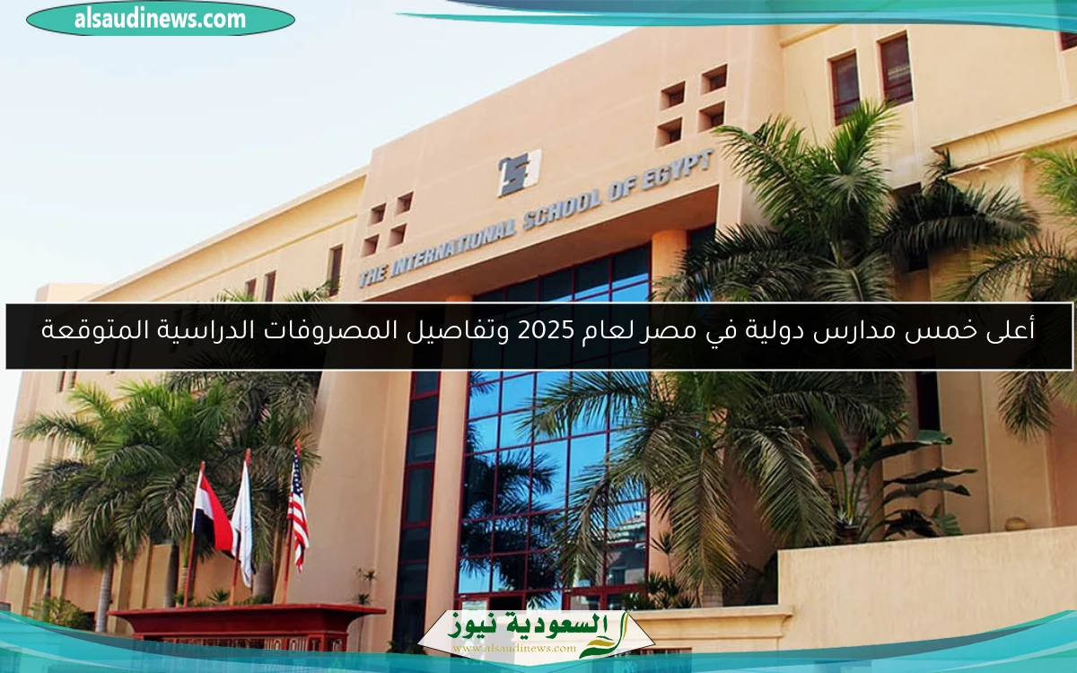 أعلى خمس مدارس دولية في مصر لعام 2025 وتفاصيل المصروفات الدراسية المتوقعة
