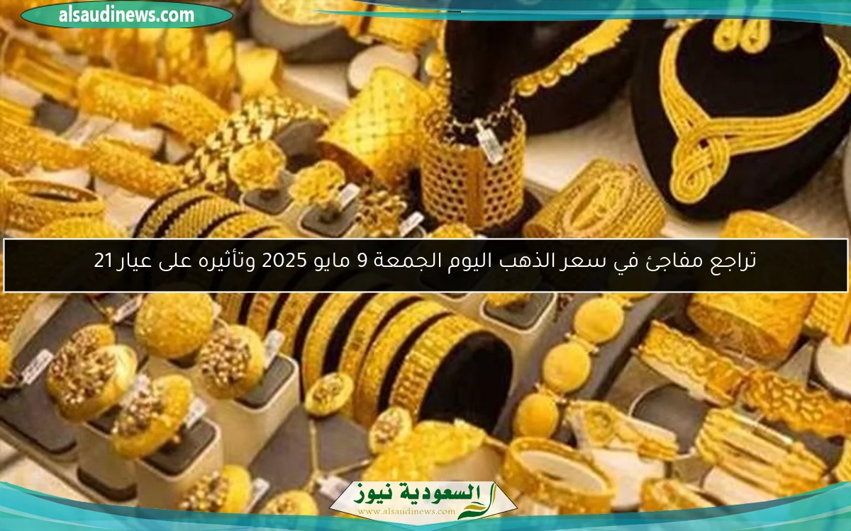 تراجع مفاجئ في سعر الذهب اليوم الجمعة 9 مايو 2025 وتأثيره على عيار 21