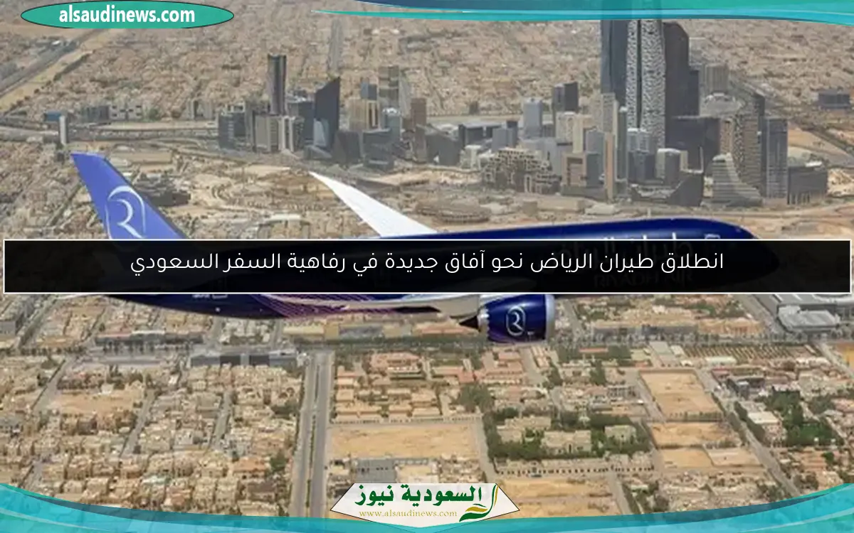 انطلاق طيران الرياض نحو آفاق جديدة في رفاهية السفر السعودي