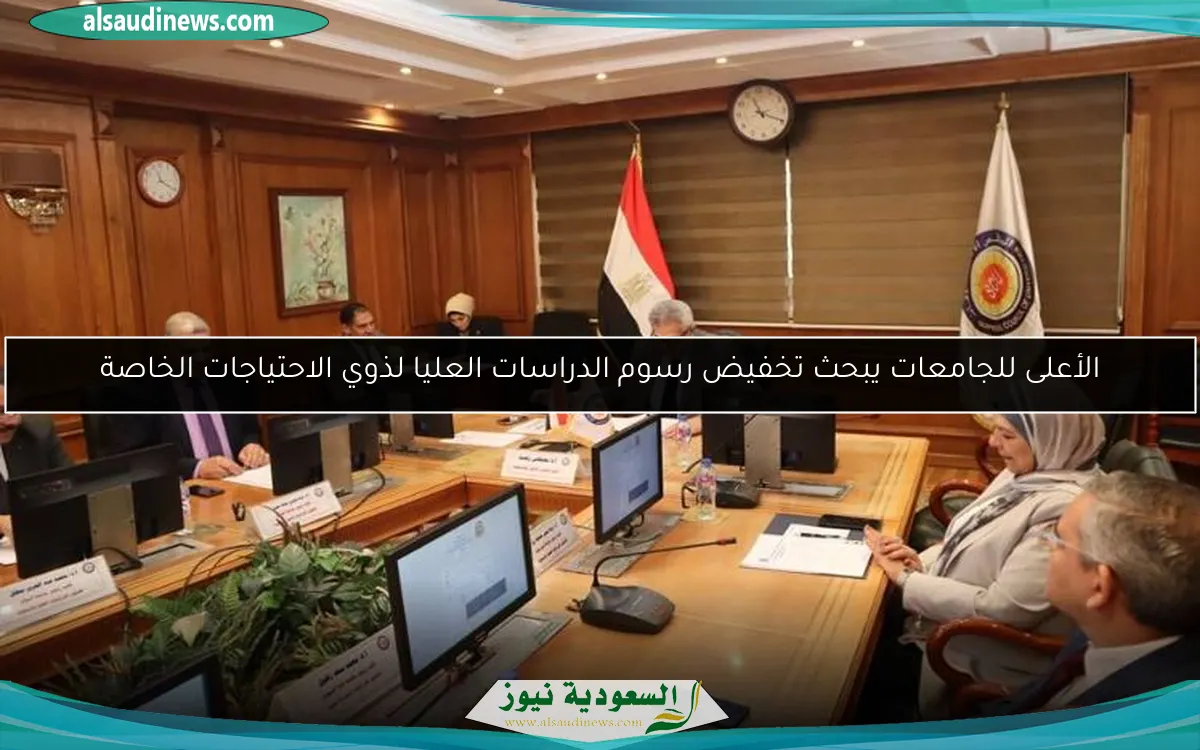 الأعلى للجامعات يبحث تخفيض رسوم الدراسات العليا لذوي الاحتياجات الخاصة
