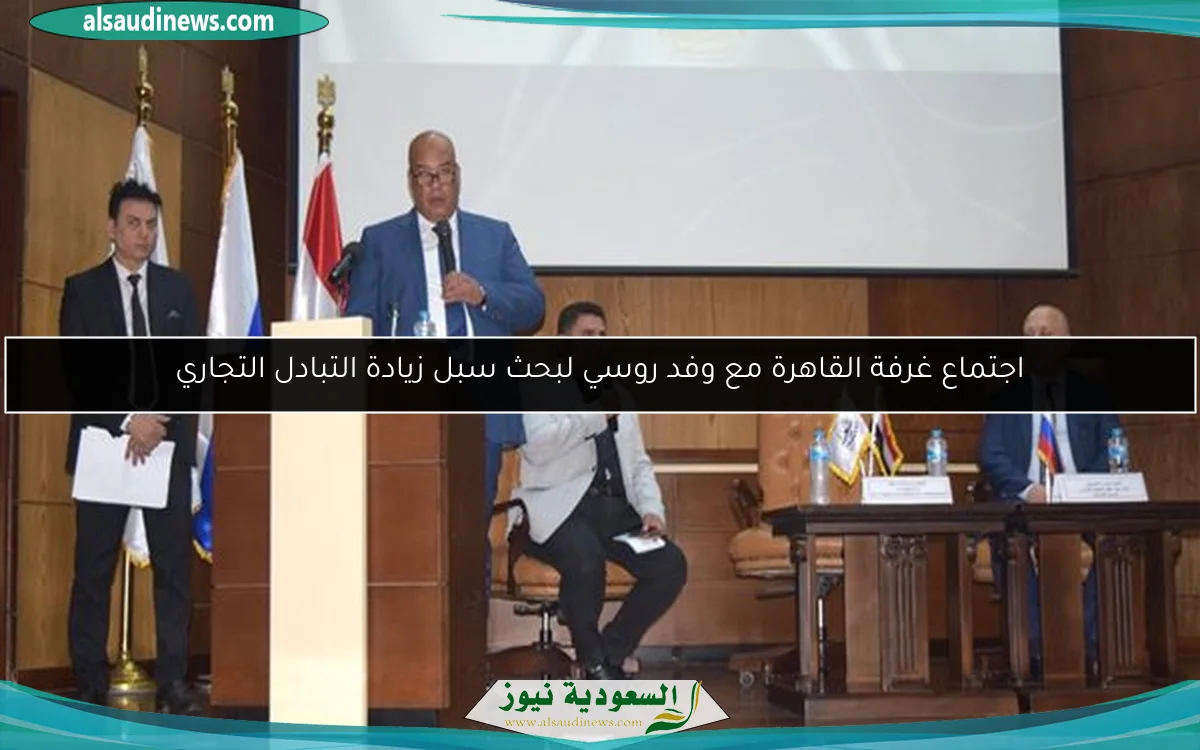 اجتماع غرفة القاهرة مع وفد روسي لبحث سبل زيادة التبادل التجاري