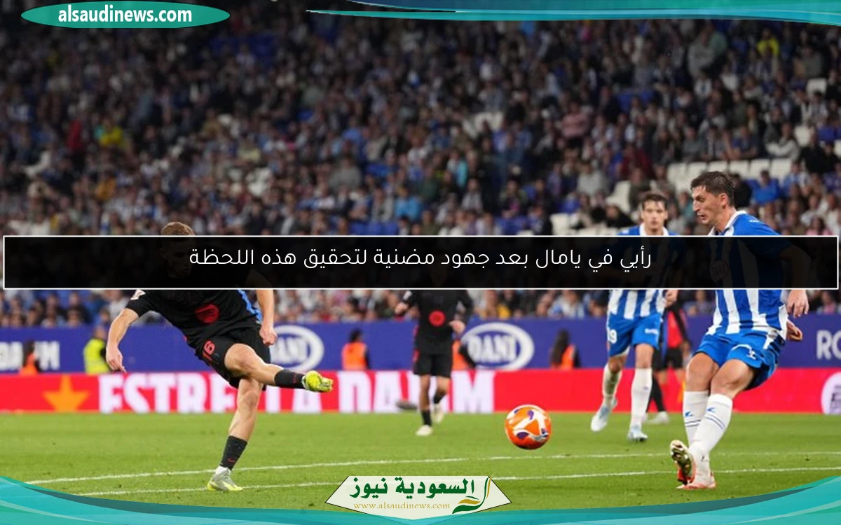 رأيي في يامال بعد جهود مضنية لتحقيق هذه اللحظة