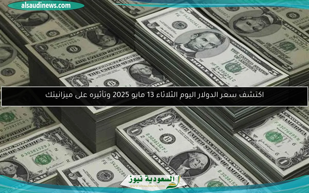 اكتشف سعر الدولار اليوم الثلاثاء 13 مايو 2025 وتأثيره على ميزانيتك
