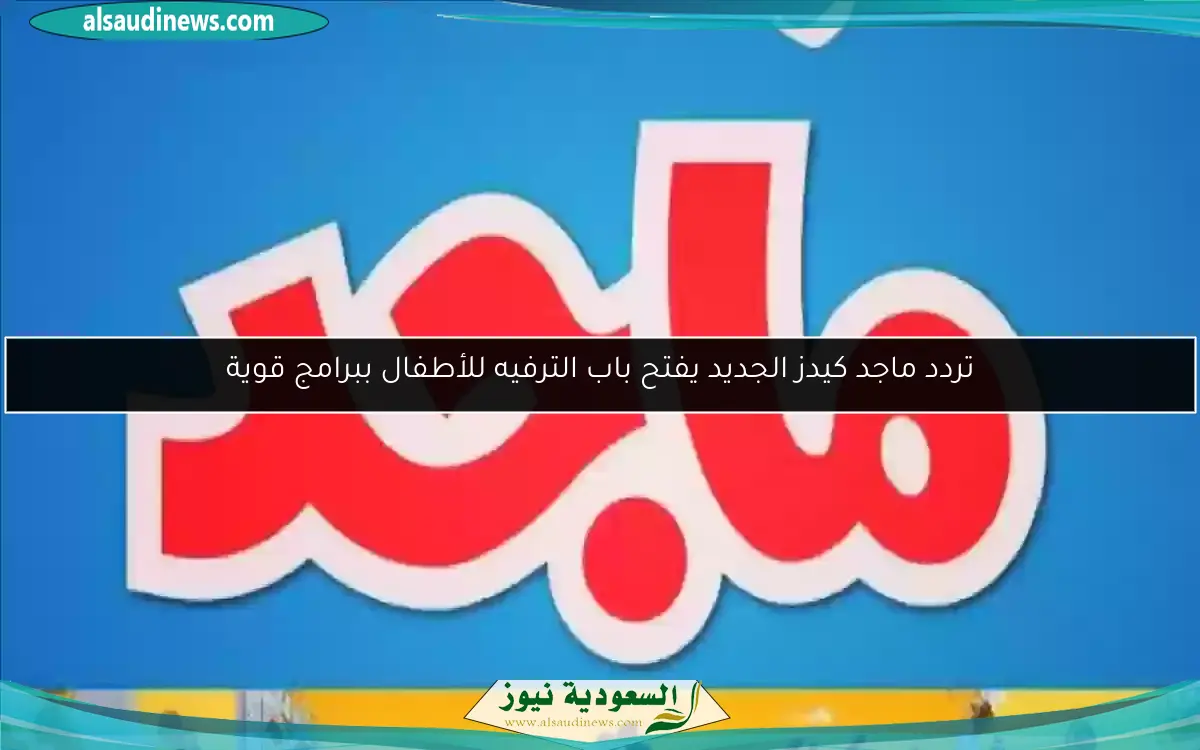 تردد ماجد كيدز الجديد يفتح باب الترفيه للأطفال ببرامج قوية