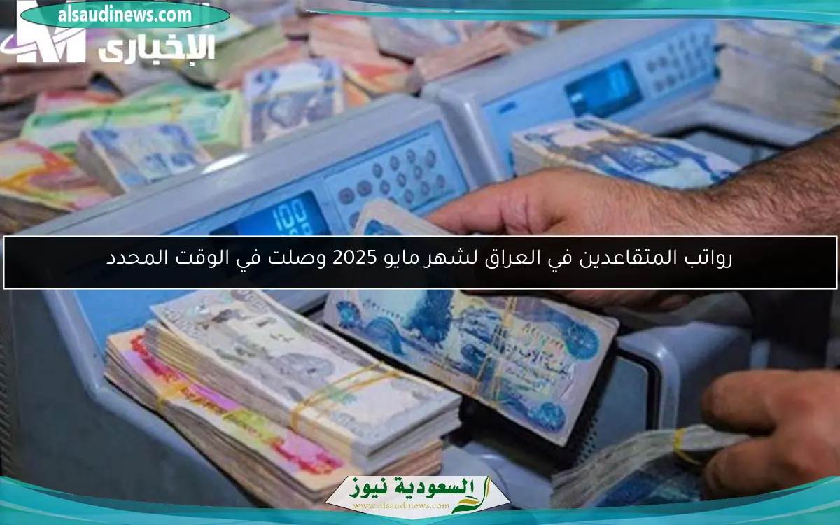 رواتب المتقاعدين في العراق لشهر مايو 2025 وصلت في الوقت المحدد
