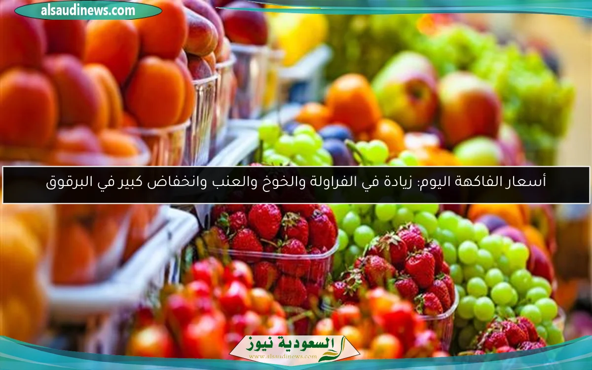 أسعار الفاكهة اليوم: زيادة في الفراولة والخوخ والعنب وانخفاض كبير في البرقوق