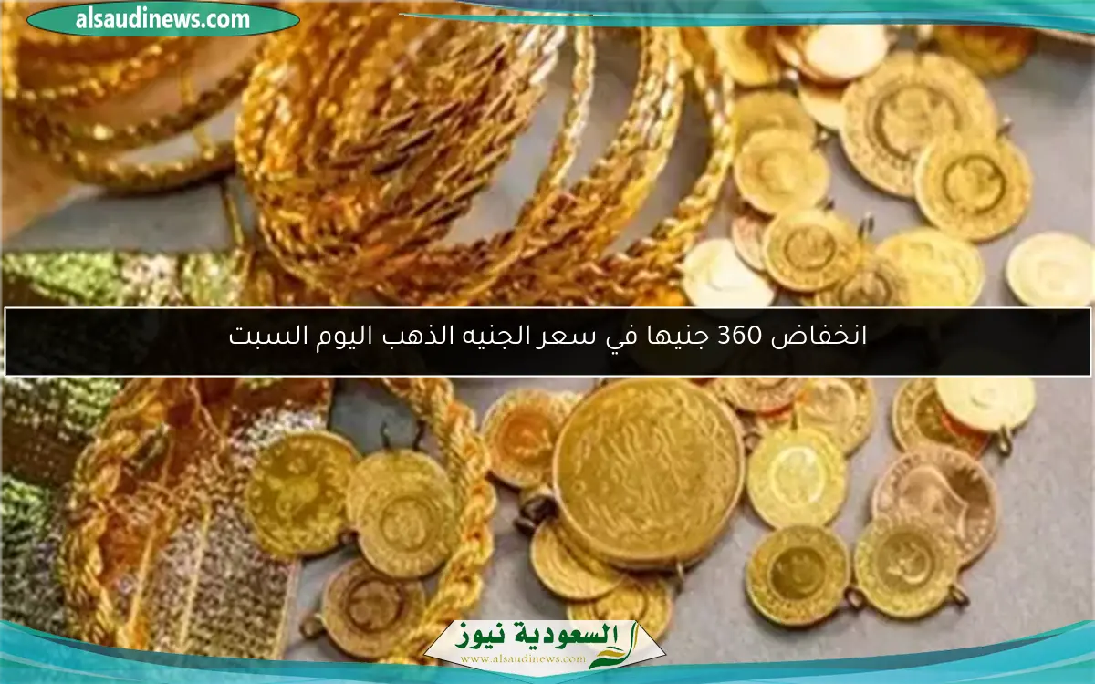 انخفاض 360 جنيها في سعر الجنيه الذهب اليوم السبت