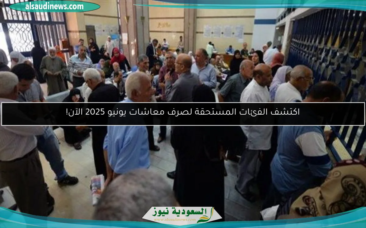 اكتشف الفئات المستحقة لصرف معاشات يونيو 2025 الآن!