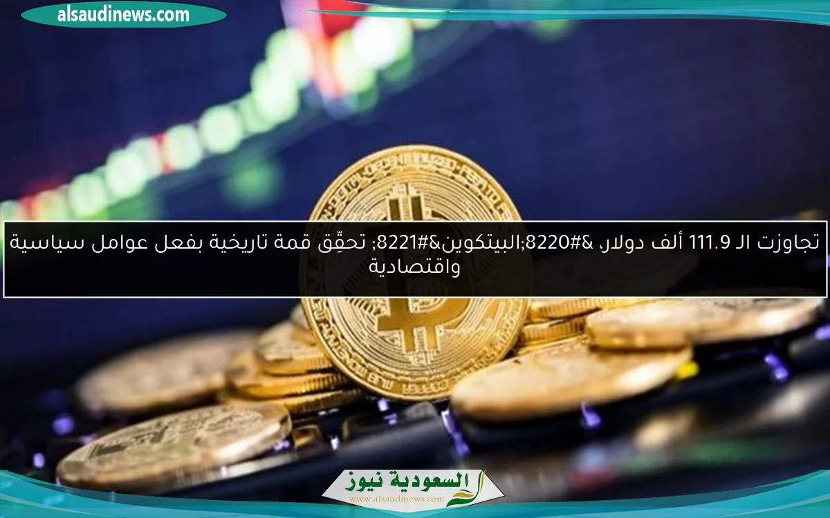 تجاوزت الـ 111.9 ألف دولار، “البيتكوين” تحقِّق قمة تاريخية بفعل عوامل سياسية واقتصادية