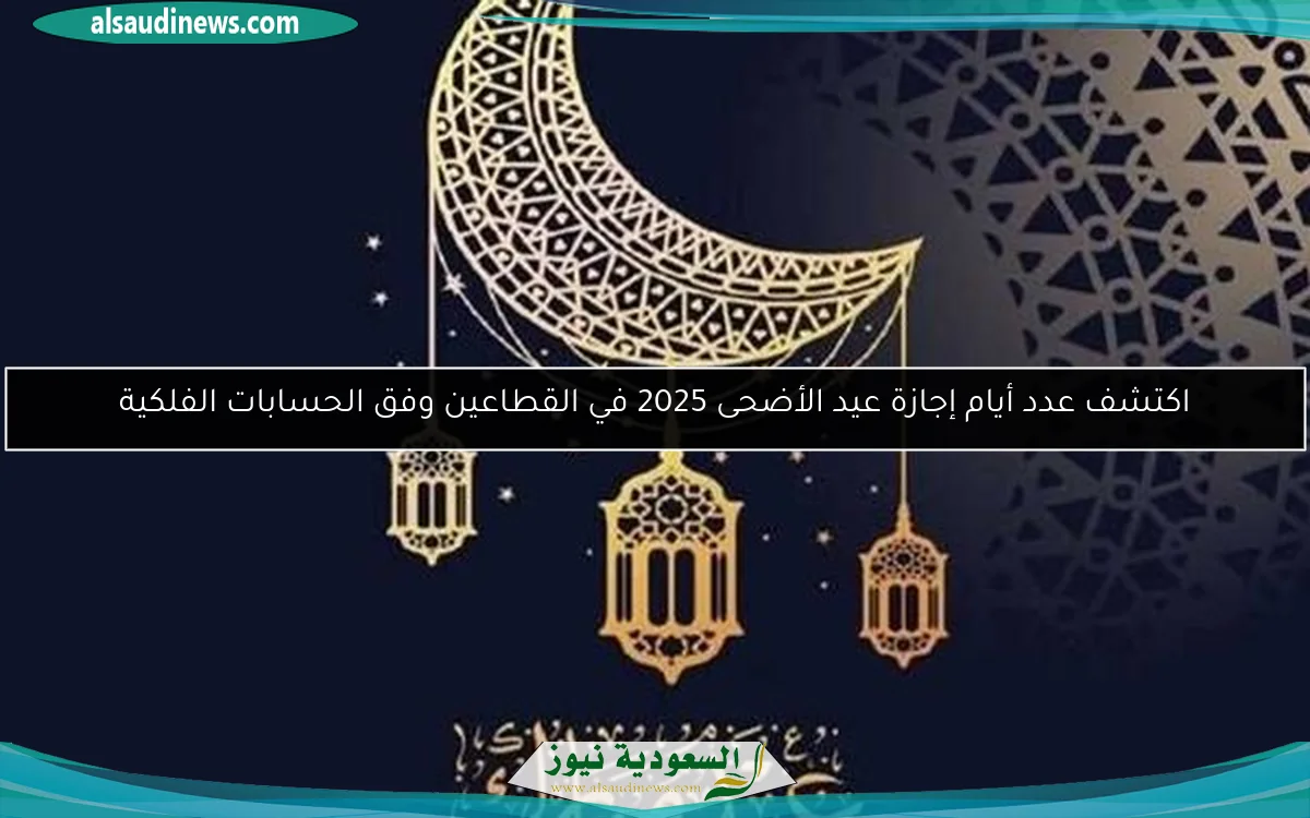 اكتشف عدد أيام إجازة عيد الأضحى 2025 في القطاعين وفق الحسابات الفلكية