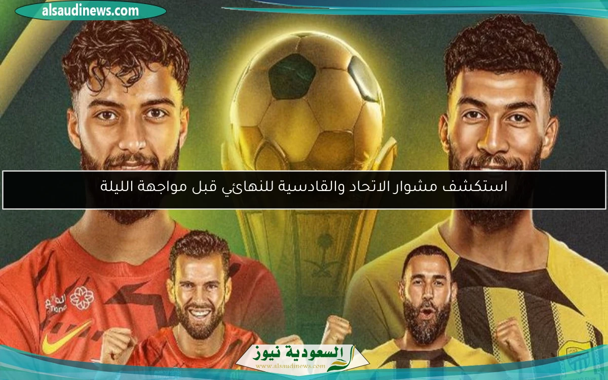 استكشف مشوار الاتحاد والقادسية للنهائي قبل مواجهة الليلة