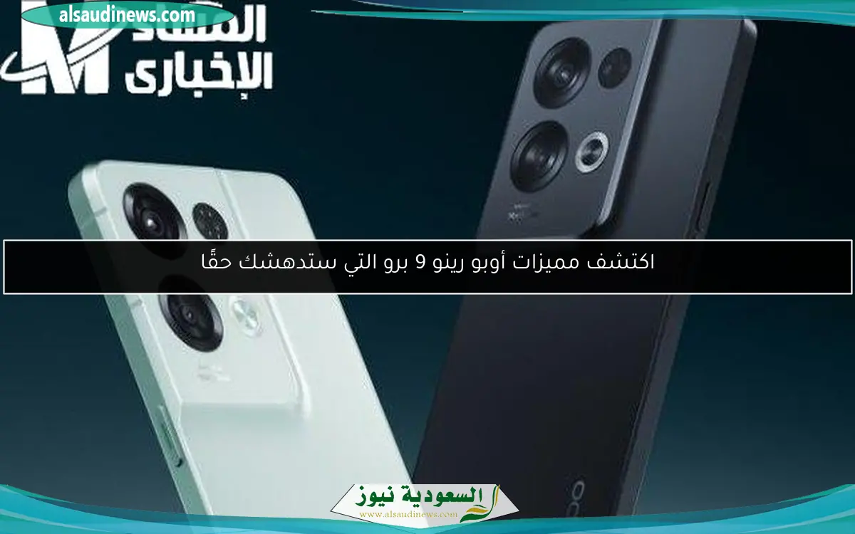 اكتشف مميزات أوبو رينو 9 برو التي ستدهشك حقًا