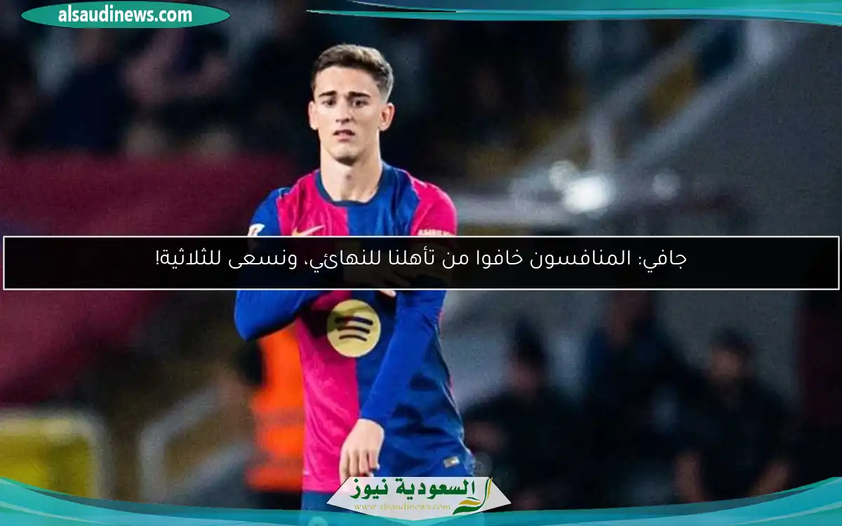 جافي: المنافسون خافوا من تأهلنا للنهائي، ونسعى للثلاثية!