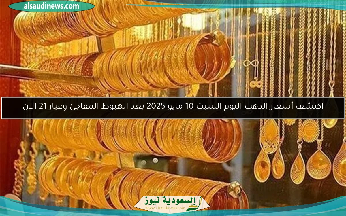 اكتشف أسعار الذهب اليوم السبت 10 مايو 2025 بعد الهبوط المفاجئ وعيار 21 الآن