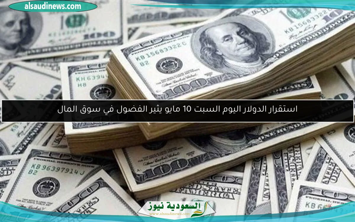 استقرار الدولار اليوم السبت 10 مايو يثير الفضول في سوق المال