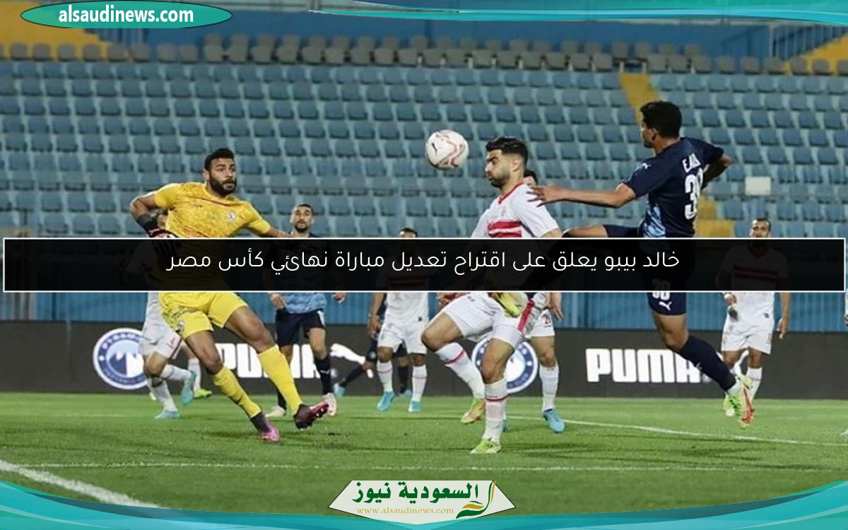 خالد بيبو يعلق على اقتراح تعديل مباراة نهائي كأس مصر