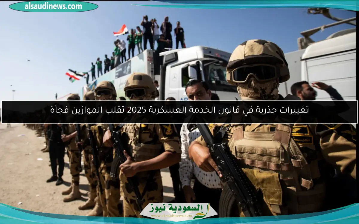 تغييرات جذرية في قانون الخدمة العسكرية 2025 تقلب الموازين فجأة