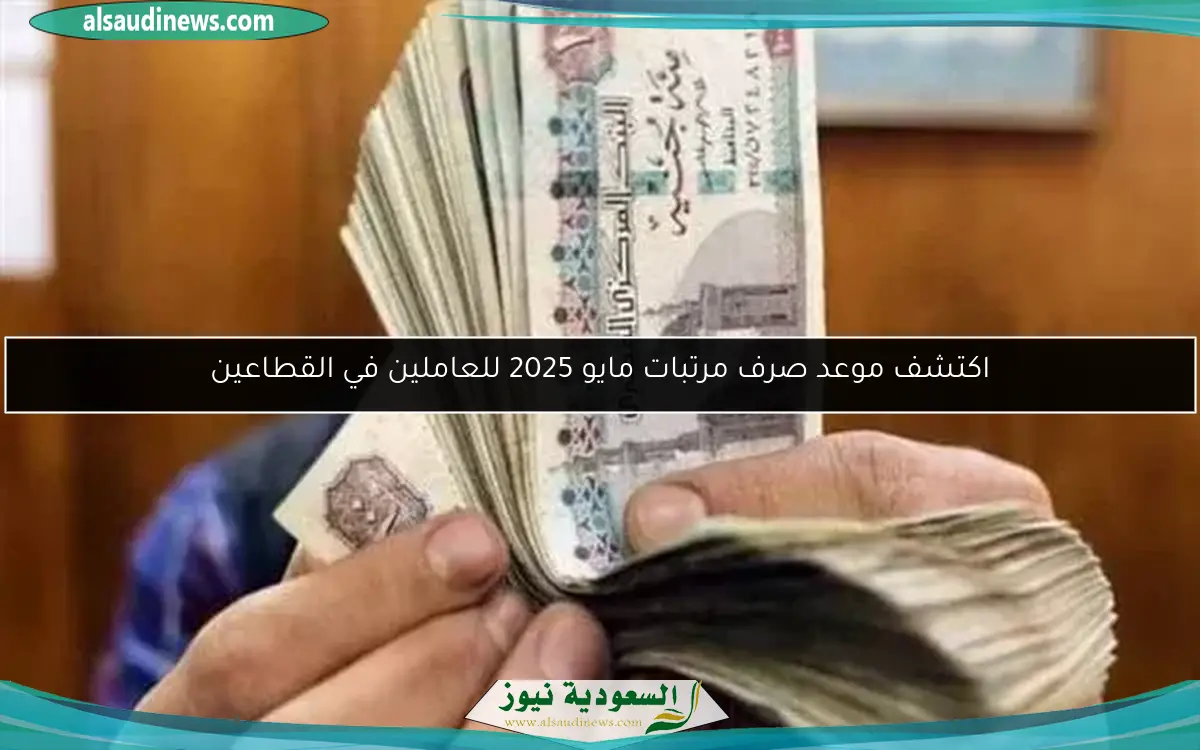 اكتشف موعد صرف مرتبات مايو 2025 للعاملين في القطاعين