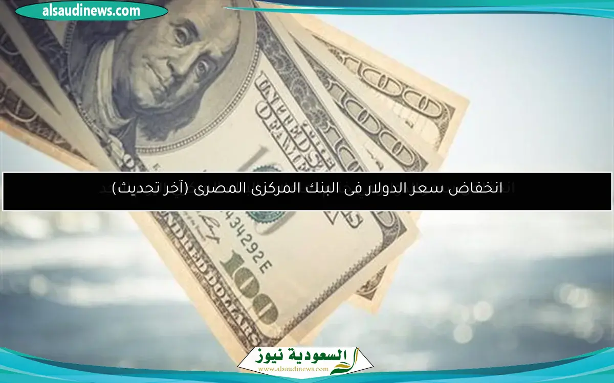 انخفاض سعر الدولار فى البنك المركزى المصرى (آخر تحديث)