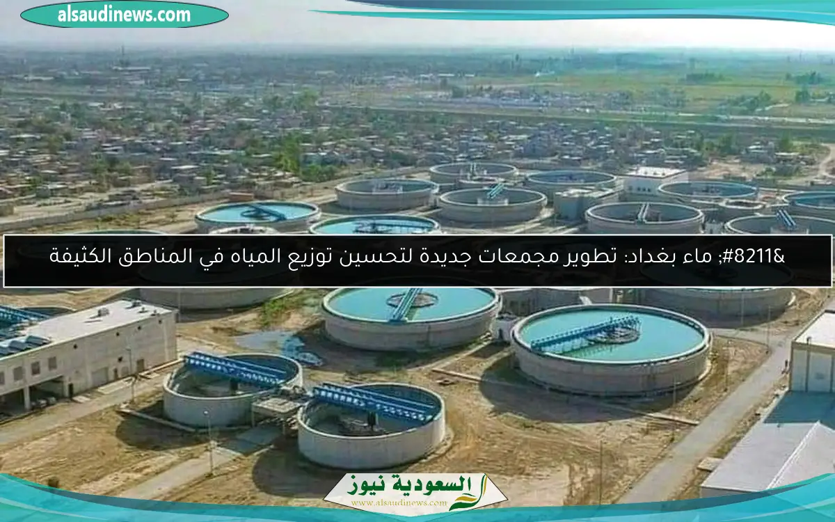 – ماء بغداد: تطوير مجمعات جديدة لتحسين توزيع المياه في المناطق الكثيفة