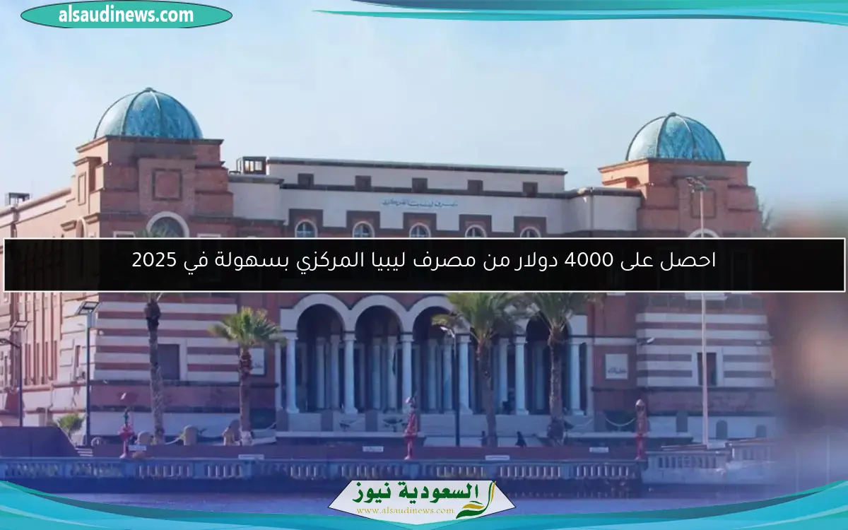 احصل على 4000 دولار من مصرف ليبيا المركزي بسهولة في 2025