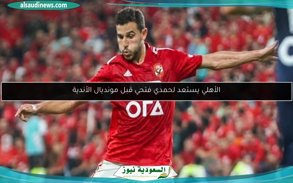 الأهلي يستعد لحمدي فتحي قبل مونديال الأندية