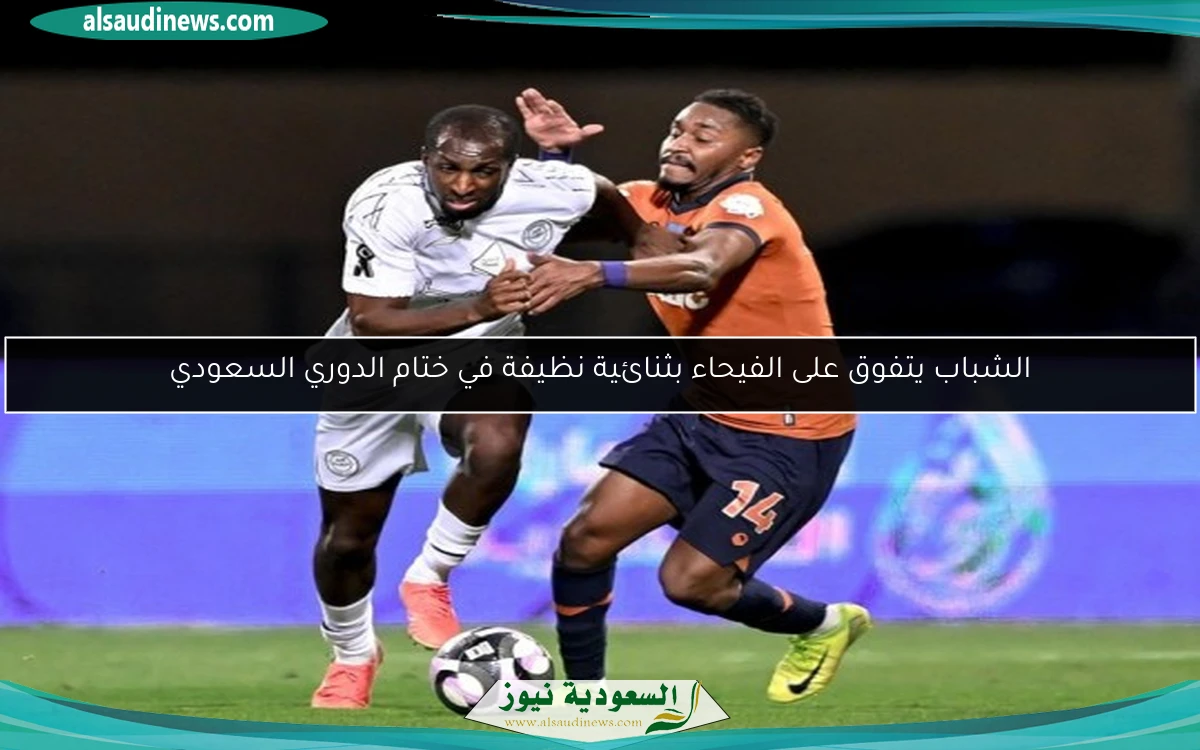 الشباب يتفوق على الفيحاء بثنائية نظيفة في ختام الدوري السعودي