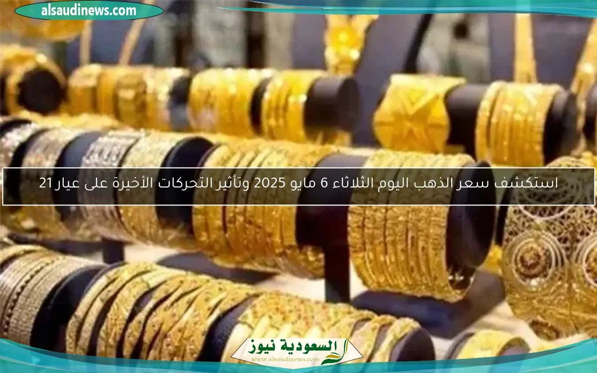استكشف سعر الذهب اليوم الثلاثاء 6 مايو 2025 وتأثير التحركات الأخيرة على عيار 21
