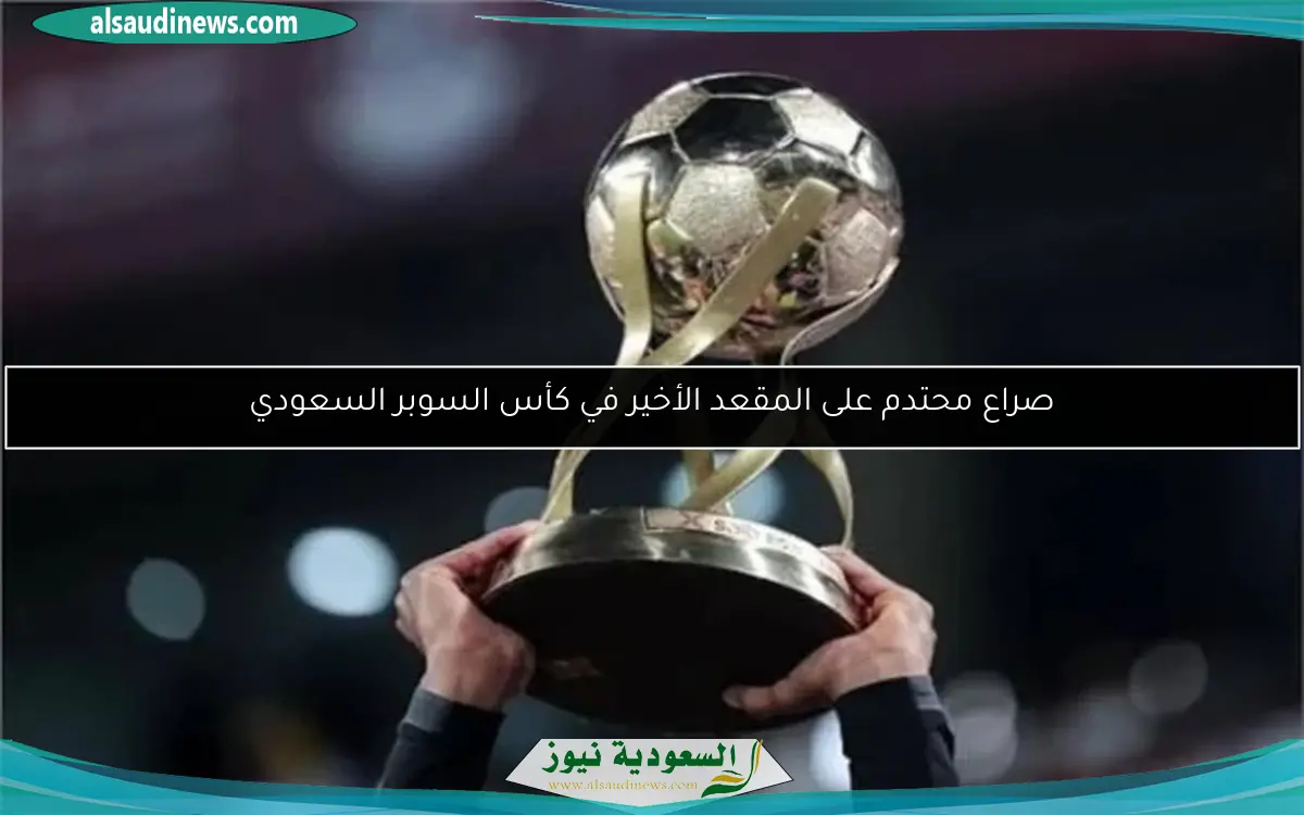 صراع محتدم على المقعد الأخير في كأس السوبر السعودي