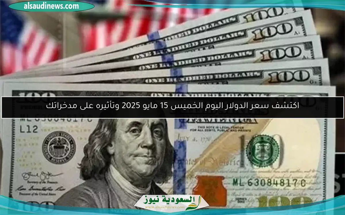 اكتشف سعر الدولار اليوم الخميس 15 مايو 2025 وتأثيره على مدخراتك