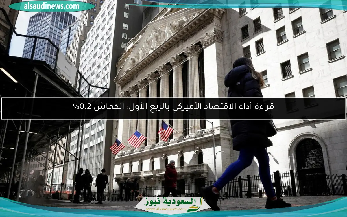 قراءة أداء الاقتصاد الأميركي بالربع الأول: انكماش 0.2%