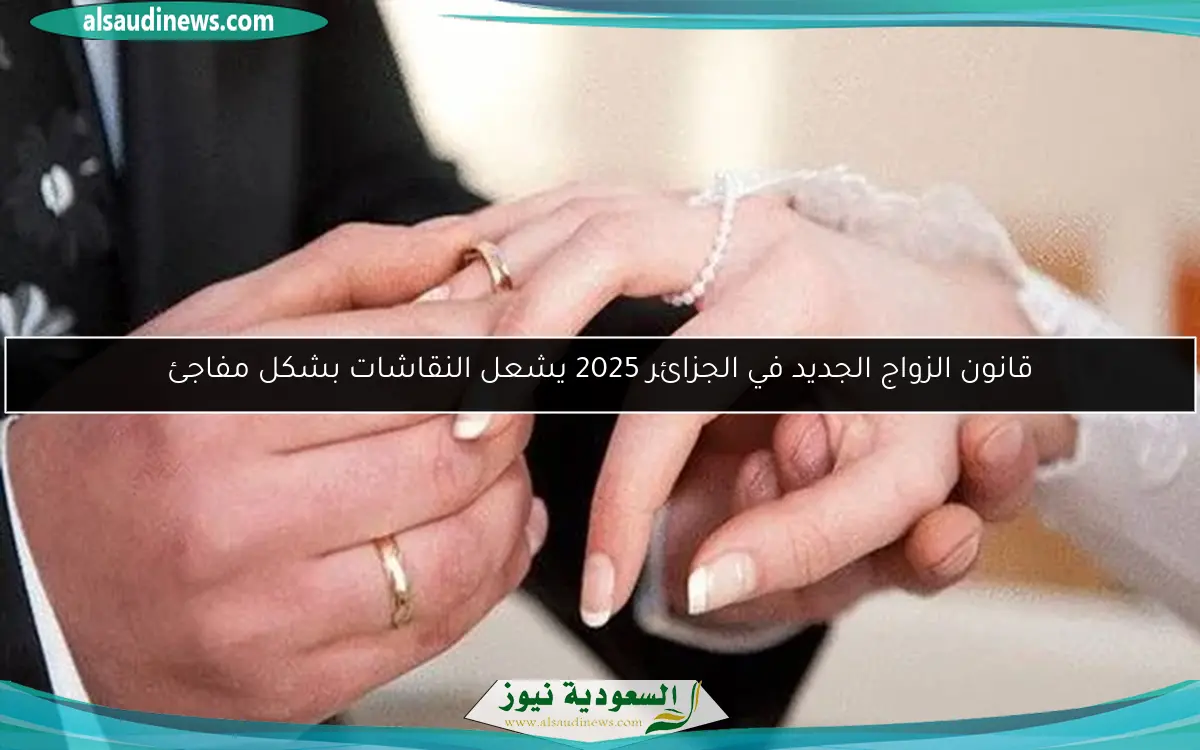 قانون الزواج الجديد في الجزائر 2025 يشعل النقاشات بشكل مفاجئ
