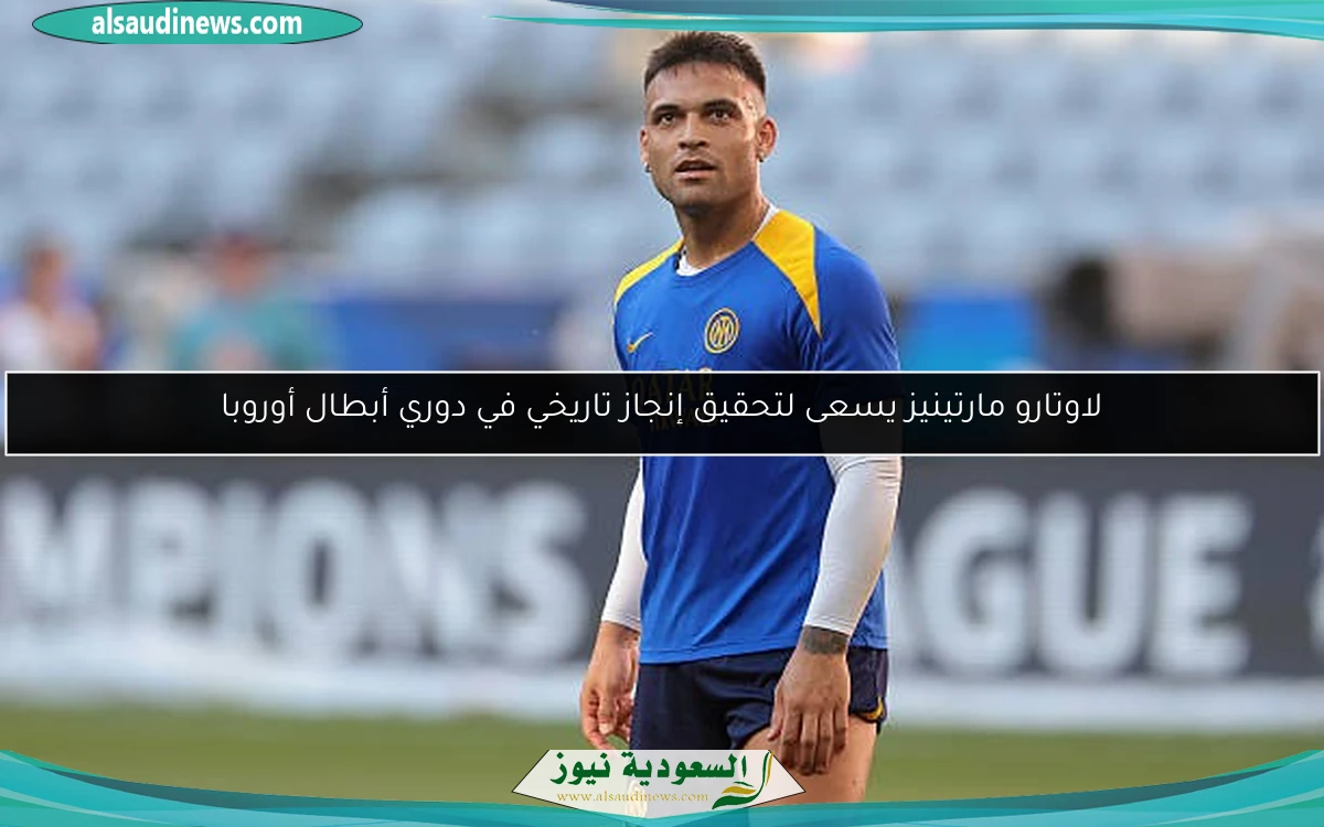 لاوتارو مارتينيز يسعى لتحقيق إنجاز تاريخي في دوري أبطال أوروبا