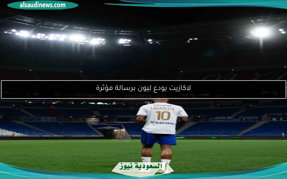 لاكازيت يودع ليون برسالة مؤثرة