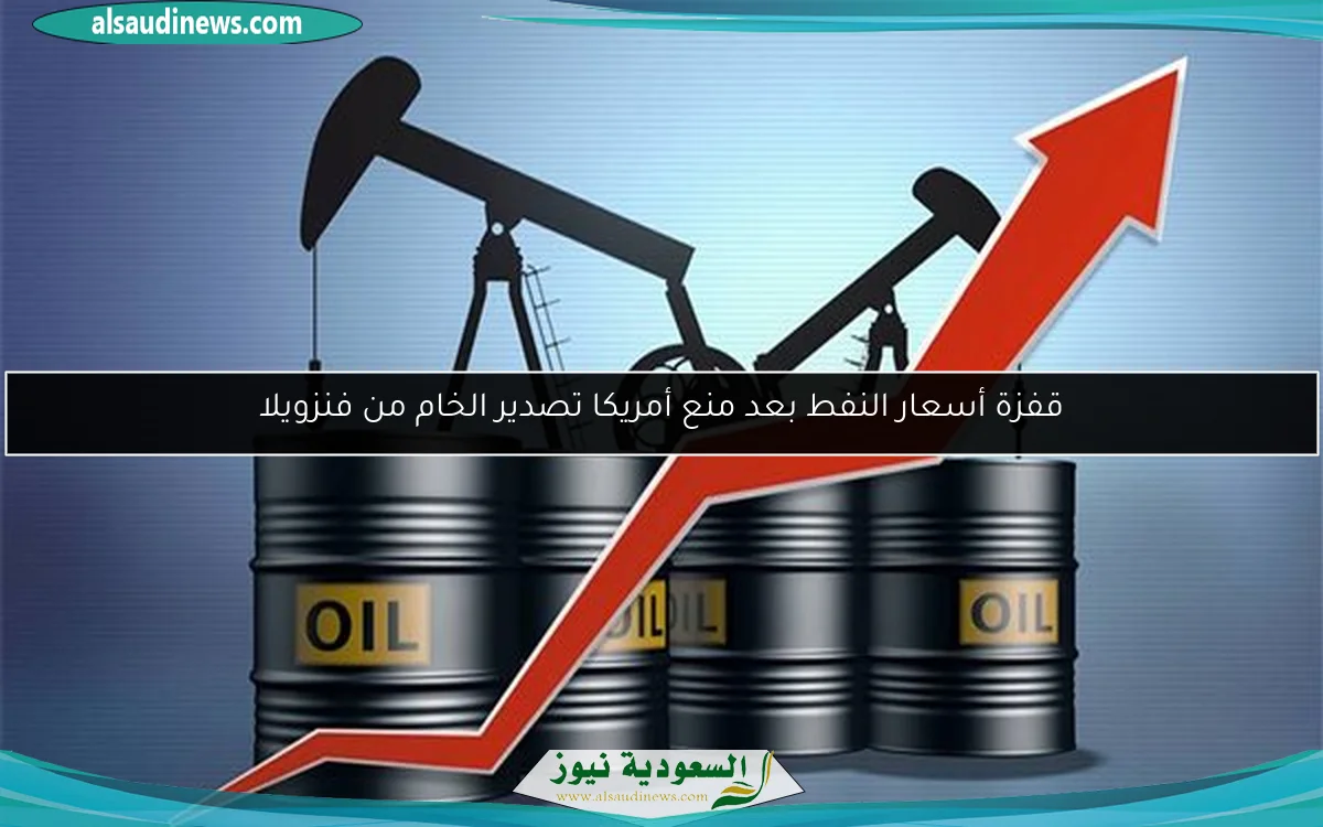 قفزة أسعار النفط بعد منع أمريكا تصدير الخام من فنزويلا