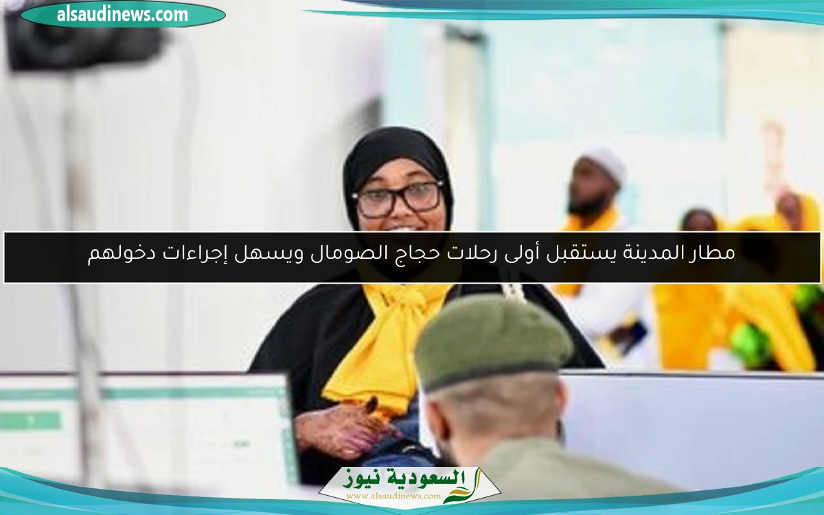 مطار المدينة يستقبل أولى رحلات حجاج الصومال ويسهل إجراءات دخولهم