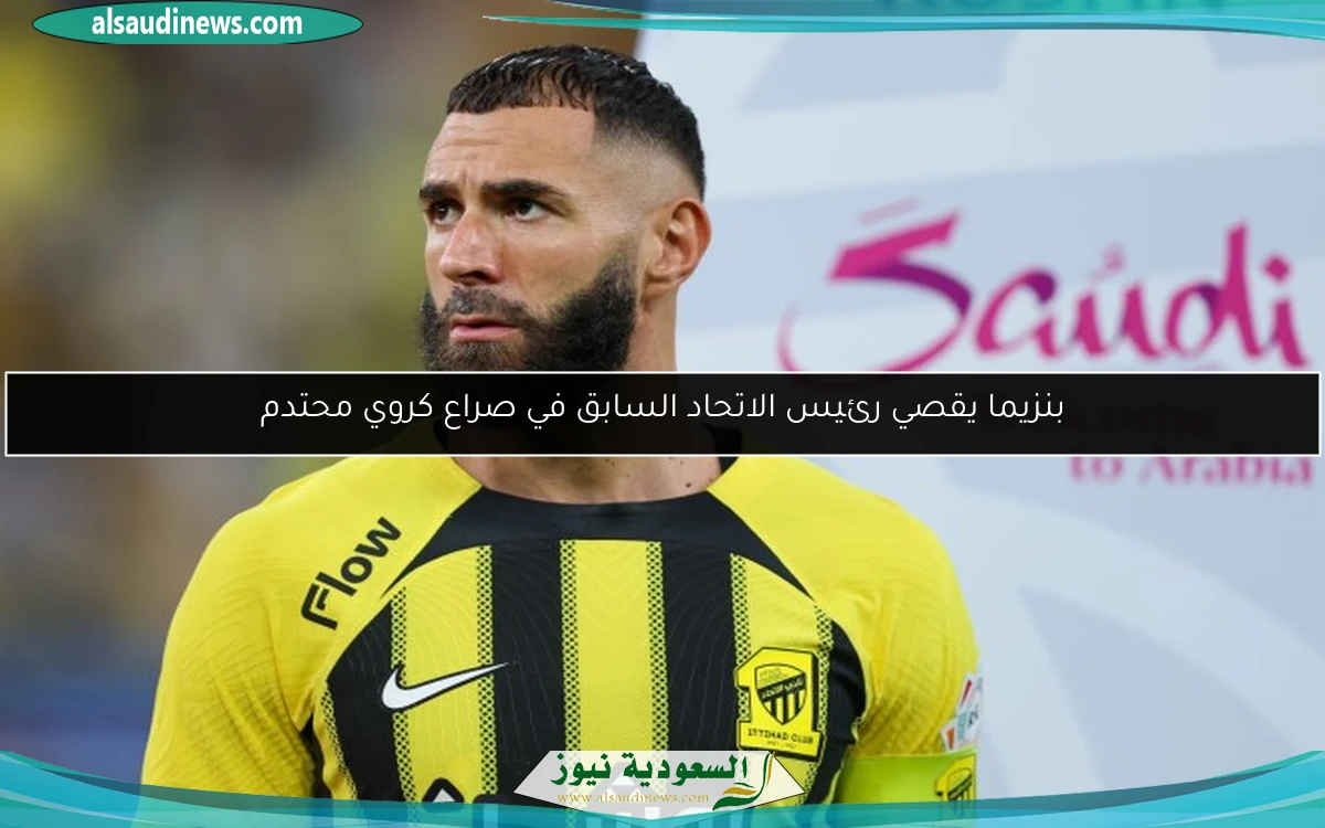 بنزيما يقصي رئيس الاتحاد السابق في صراع كروي محتدم