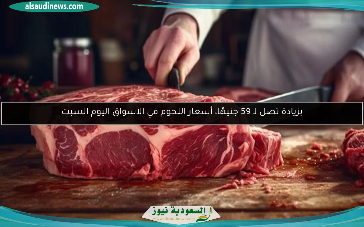 بزيادة تصل لـ 59 جنيهًا، أسعار اللحوم في الأسواق اليوم السبت