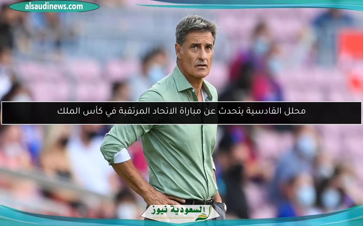 محلل القادسية يتحدث عن مباراة الاتحاد المرتقبة في كأس الملك