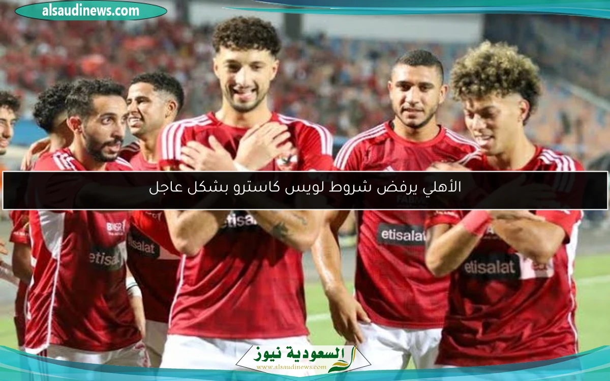 الأهلي يرفض شروط لويس كاسترو بشكل عاجل