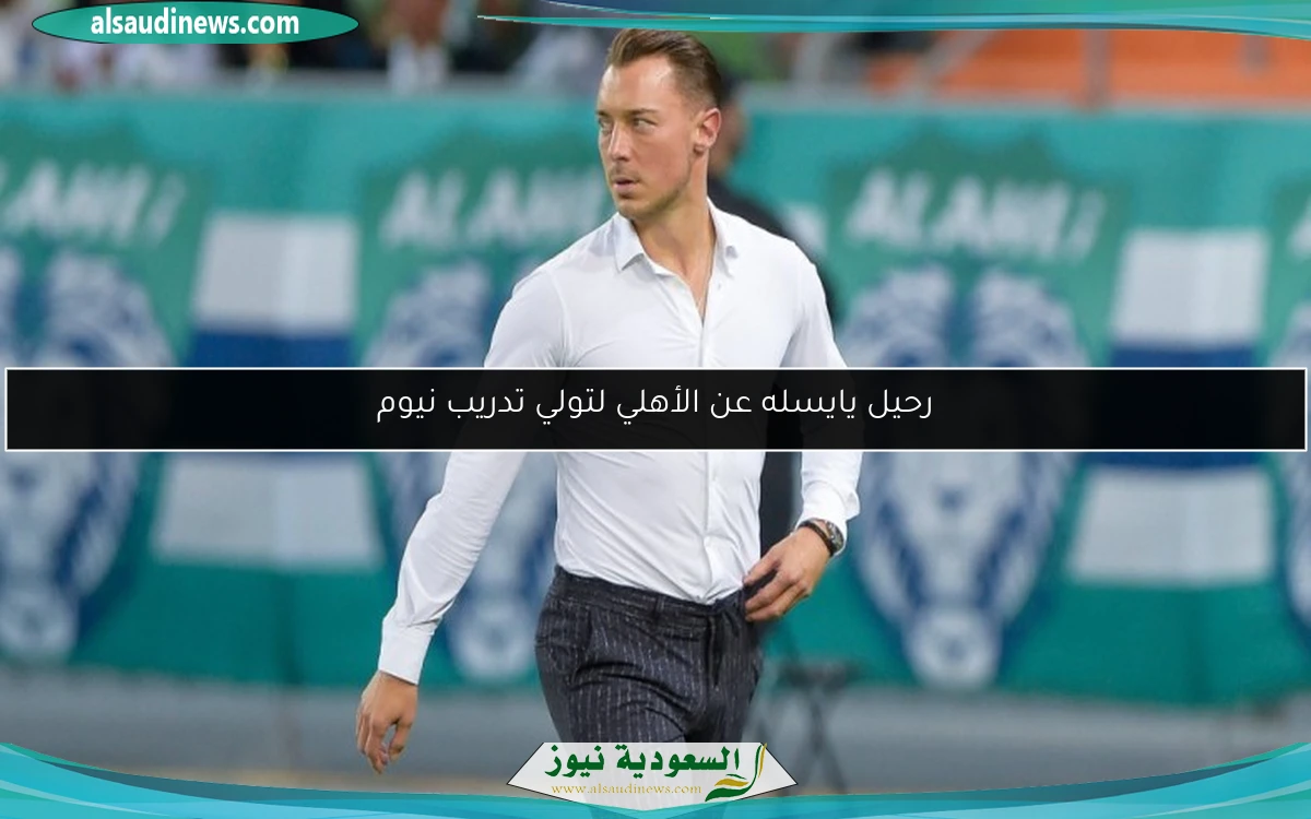 رحيل يايسله عن الأهلي لتولي تدريب نيوم