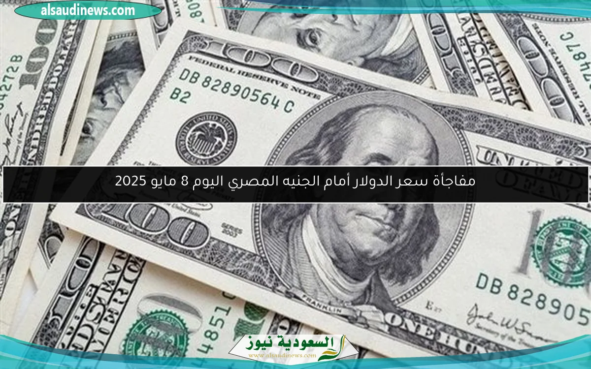 مفاجأة سعر الدولار أمام الجنيه المصري اليوم 8 مايو 2025