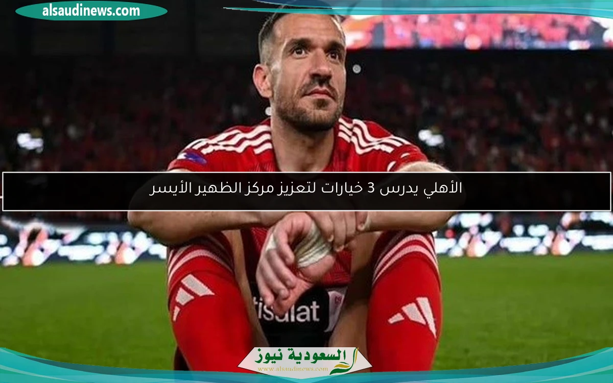 الأهلي يدرس 3 خيارات لتعزيز مركز الظهير الأيسر